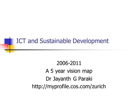 ICT and Sustainable Development 2006-2011 A 5 year vision map Dr Jayanth G Paraki