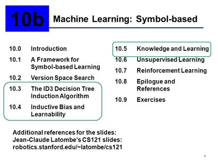 1 Machine Learning: Symbol-based 10b 10.0Introduction 10.1A Framework for Symbol-based Learning 10.2Version Space Search 10.3The ID3 Decision Tree Induction.