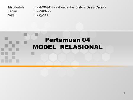 1 Pertemuan 04 MODEL RELASIONAL Matakuliah: >/ > Tahun: > Versi: >