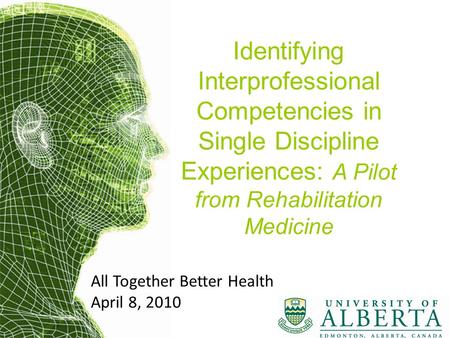 Identifying Interprofessional Competencies in Single Discipline Experiences: A Pilot from Rehabilitation Medicine All Together Better Health April 8, 2010.