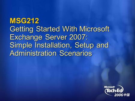 MSG212 Getting Started With Microsoft Exchange Server 2007: Simple Installation, Setup and Administration Scenarios.