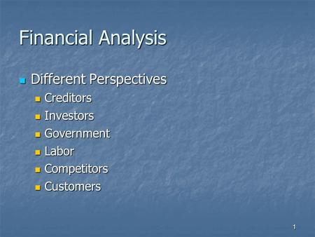 1 Financial Analysis Different Perspectives Different Perspectives Creditors Creditors Investors Investors Government Government Labor Labor Competitors.