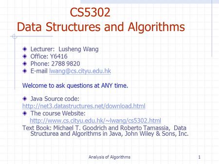 Analysis of Algorithms1 CS5302 Data Structures and Algorithms Lecturer: Lusheng Wang Office: Y6416 Phone: 2788 9820