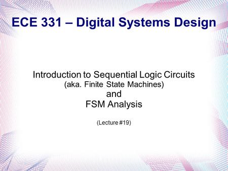 ECE 331 – Digital Systems Design Introduction to Sequential Logic Circuits (aka. Finite State Machines) and FSM Analysis (Lecture #19)