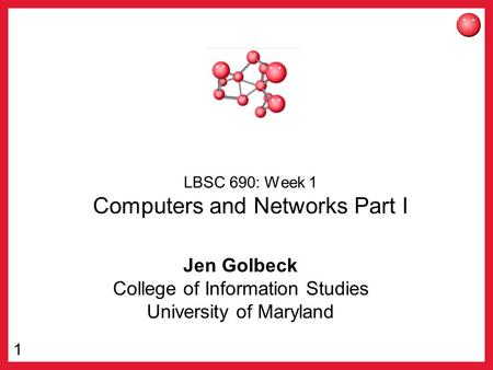 1 LBSC 690: Week 1 Computers and Networks Part I Jen Golbeck College of Information Studies University of Maryland.