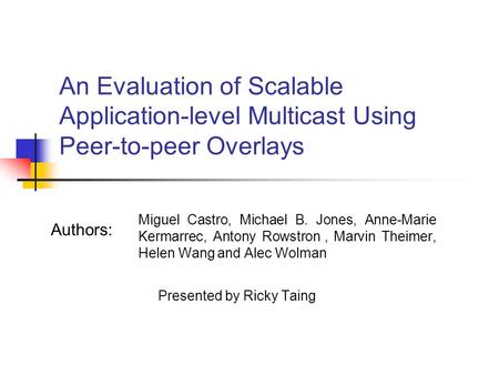 An Evaluation of Scalable Application-level Multicast Using Peer-to-peer Overlays Miguel Castro, Michael B. Jones, Anne-Marie Kermarrec, Antony Rowstron,