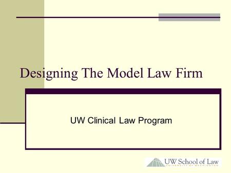 Designing The Model Law Firm UW Clinical Law Program.