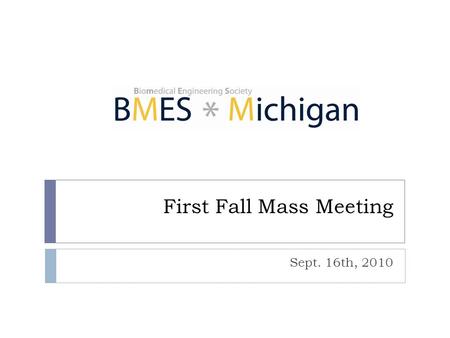 First Fall Mass Meeting Sept. 16th, 2010. Agenda 2  Introduction – BMES and E-Board  Leadership positions available  Important dates & upcoming events.