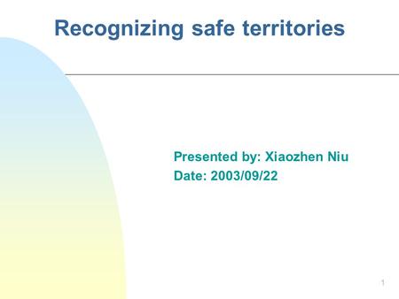 1 Recognizing safe territories Presented by: Xiaozhen Niu Date: 2003/09/22.