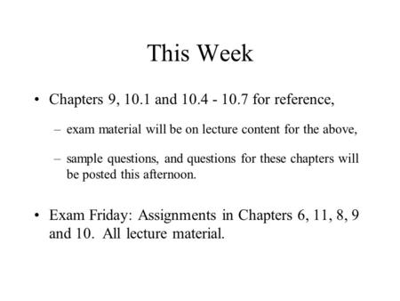 This Week Chapters 9, 10.1 and 10.4 - 10.7 for reference, –exam material will be on lecture content for the above, –sample questions, and questions for.