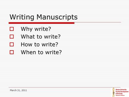 March 31, 2011 Writing Manuscripts  Why write?  What to write?  How to write?  When to write?