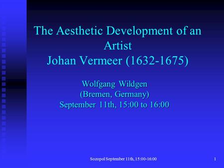 Sozopol September 11th, 15:00-16:001 The Aesthetic Development of an Artist Johan Vermeer (1632-1675) Wolfgang Wildgen (Bremen, Germany) September 11th,