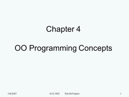 Fall 2007ACS-1805 Ron McFadyen1 Chapter 4 OO Programming Concepts.