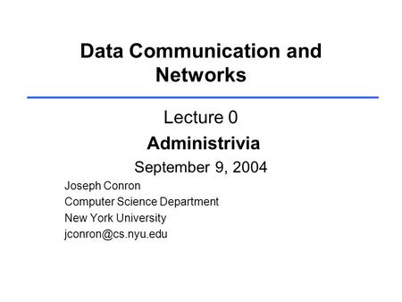 Data Communication and Networks Lecture 0 Administrivia September 9, 2004 Joseph Conron Computer Science Department New York University