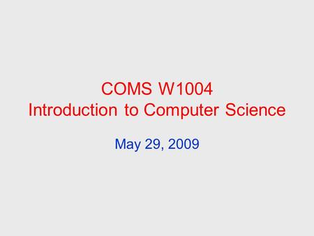 COMS W1004 Introduction to Computer Science May 29, 2009.