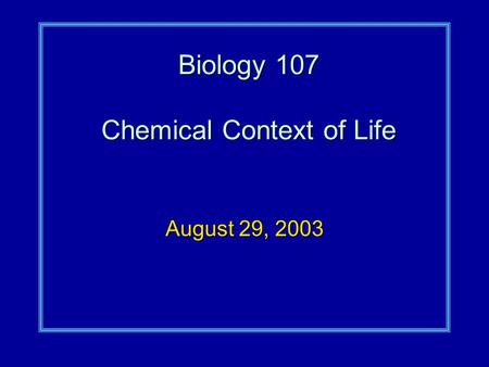 Biology 107 Chemical Context of Life August 29, 2003.