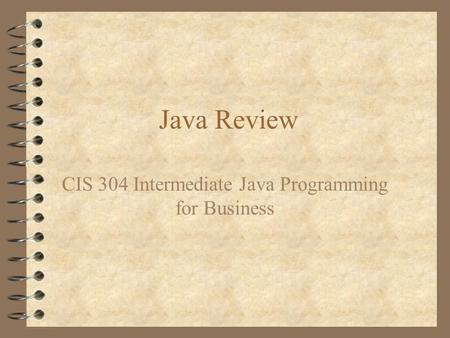 Java Review CIS 304 Intermediate Java Programming for Business.