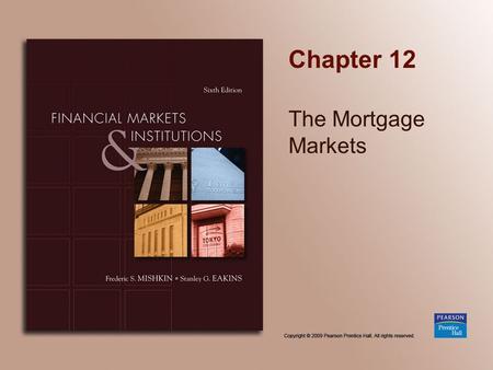 Chapter 12 The Mortgage Markets. Copyright © 2009 Pearson Prentice Hall. All rights reserved. 12-2 Chapter Preview Part of the American Dream is to own.