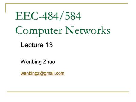 EEC-484/584 Computer Networks Lecture 13 Wenbing Zhao