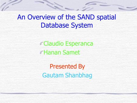 An Overview of the SAND spatial Database System Claudio Esperanca Hanan Samet Presented By Gautam Shanbhag.