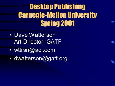 Desktop Publishing Carnegie-Mellon University Spring 2001 Dave Watterson Art Director, GATF