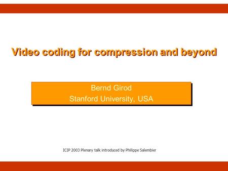 Video coding for compression and beyond Bernd Girod Stanford University, USA Bernd Girod Stanford University, USA ICIP 2003 Plenary talk introduced by.