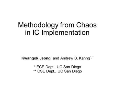 Methodology from Chaos in IC Implementation Kwangok Jeong * and Andrew B. Kahng *,** * ECE Dept., UC San Diego ** CSE Dept., UC San Diego.