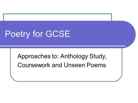 Poetry for GCSE Approaches to: Anthology Study, Coursework and Unseen Poems.