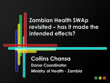 Zambian Health SWAp revisited – has it made the intended effects? Collins Chansa Donor Coordinator Ministry of Health - Zambia.