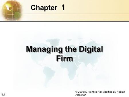 1.1 © 2006 by Prentice Hall Modified By Nooran Alsalman 1 Chapter Managing the Digital Firm.