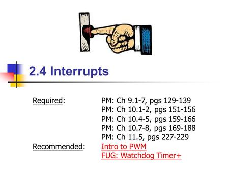 2.4 Interrupts Required:PM: Ch 9.1-7, pgs 129-139 PM: Ch 10.1-2, pgs 151-156 PM: Ch 10.4-5, pgs 159-166 PM: Ch 10.7-8, pgs 169-188 PM: Ch 11.5, pgs 227-229.