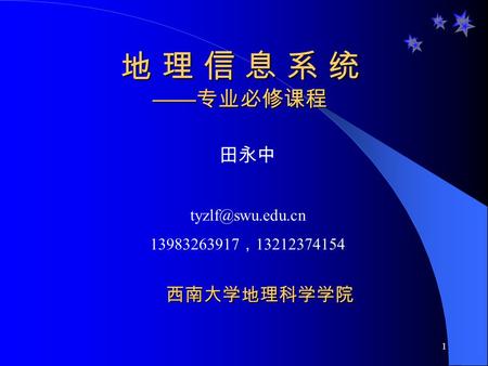 1 地 理 信 息 系 统 —— 专业必修课程 西南大学地理科学学院 田永中 13983263917 ， 13212374154.