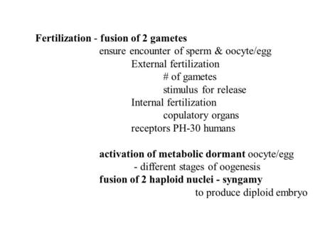 Fertilization - fusion of 2 gametes ensure encounter of sperm & oocyte/egg External fertilization # of gametes stimulus for release Internal fertilization.