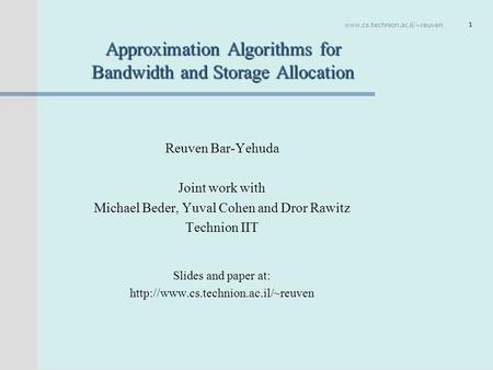 Www.cs.technion.ac.il/~reuven 1 Approximation Algorithms for Bandwidth and Storage Allocation Reuven Bar-Yehuda Joint work with Michael Beder, Yuval Cohen.