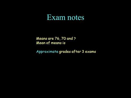 Exam notes Means are 76, 70 and ? Mean of means is Approximate grades after 3 exams.