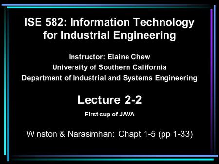 ISE 582: Information Technology for Industrial Engineering Instructor: Elaine Chew University of Southern California Department of Industrial and Systems.