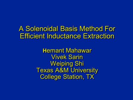 A Solenoidal Basis Method For Efficient Inductance Extraction H emant Mahawar Vivek Sarin Weiping Shi Texas A&M University College Station, TX.