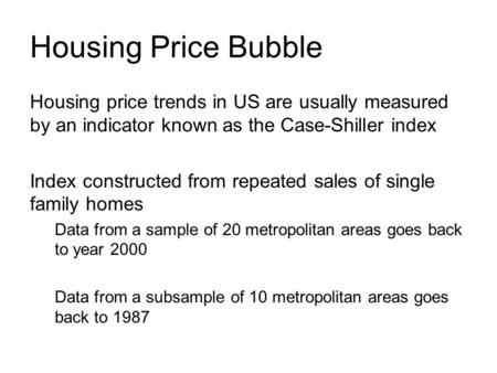 Housing Price Bubble Housing price trends in US are usually measured by an indicator known as the Case-Shiller index Index constructed from repeated sales.