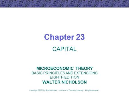 Chapter 23 CAPITAL Copyright ©2002 by South-Western, a division of Thomson Learning. All rights reserved. MICROECONOMIC THEORY BASIC PRINCIPLES AND EXTENSIONS.