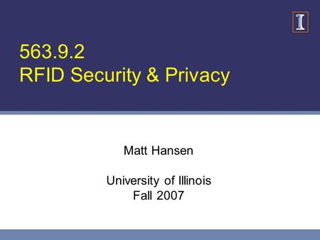 563.9.2 RFID Security & Privacy Matt Hansen University of Illinois Fall 2007.