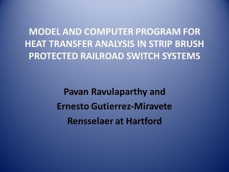 MODEL AND COMPUTER PROGRAM FOR HEAT TRANSFER ANALYSIS IN STRIP BRUSH PROTECTED RAILROAD SWITCH SYSTEMS Pavan Ravulaparthy and Ernesto Gutierrez-Miravete.