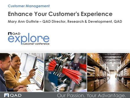 Enhance Your Customer's Experience Mary Ann Guthrie – QAD Director, Research & Development, QAD Customer Management.