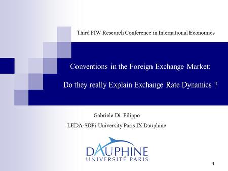 1 Conventions in the Foreign Exchange Market: Do they really Explain Exchange Rate Dynamics ? Gabriele Di Filippo LEDA-SDFi University Paris IX Dauphine.