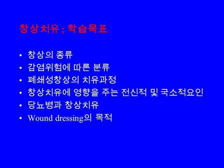 창상치유 ; 학습목표 창상의 종류 감염위험에 따른 분류 폐쇄성창상의 치유과정 창상치유에 영향을 주는 전신적 및 국소적요인 당뇨병과 창상치유 Wound dressing 의 목적.