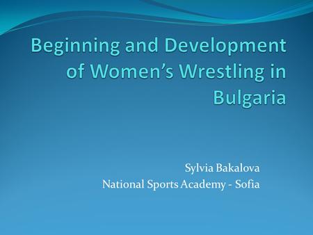 Sylvia Bakalova National Sports Academy - Sofia. In Bulgaria wrestling is a national sport. It is often referred to as “the most Bulgarian sport”, “the.