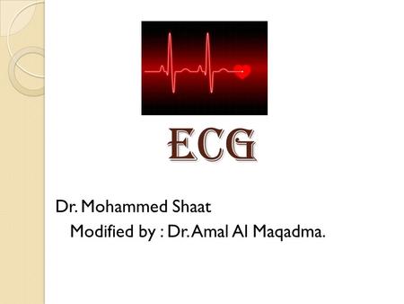 ECG Dr. Mohammed Shaat Modified by : Dr. Amal Al Maqadma.