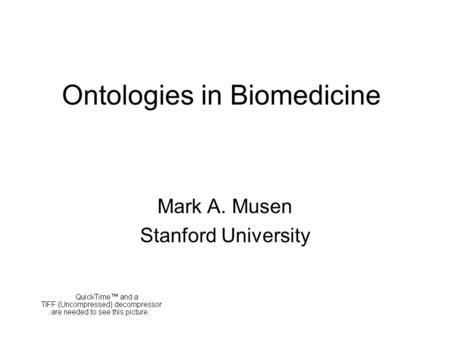 Ontologies in Biomedicine Mark A. Musen Stanford University.