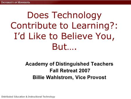 Distributed Education & Instructional Technology Does Technology Contribute to Learning?: I’d Like to Believe You, But…. Academy of Distinguished Teachers.