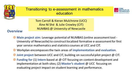 Tom Carroll & Kieran Mulchrone (UCC) Áine Ní Shé & Julie Crowley (CIT) University of Newcastle  Main project aim: Leverage potential of NUMBAS.