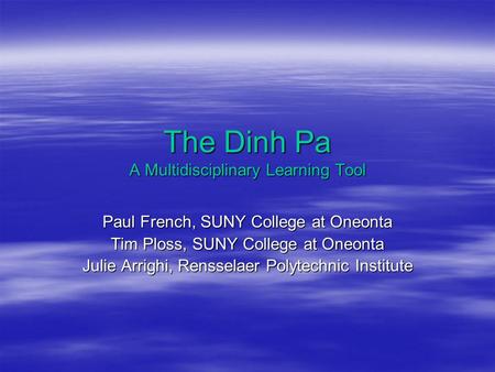 The Dinh Pa A Multidisciplinary Learning Tool Paul French, SUNY College at Oneonta Tim Ploss, SUNY College at Oneonta Julie Arrighi, Rensselaer Polytechnic.